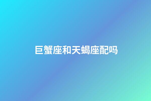 巨蟹座和天蝎座配吗-第1张-星座运势-玄机派