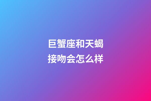 巨蟹座和天蝎接吻会怎么样-第1张-星座运势-玄机派