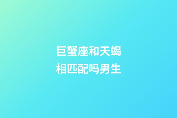 巨蟹座和天蝎相匹配吗男生-第1张-星座运势-玄机派