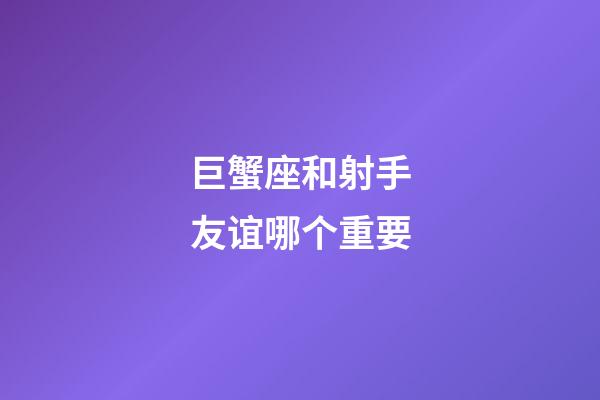 巨蟹座和射手友谊哪个重要-第1张-星座运势-玄机派