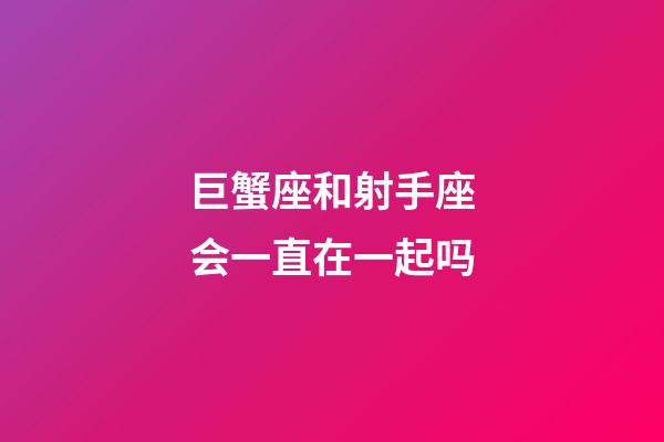 巨蟹座和射手座会一直在一起吗-第1张-星座运势-玄机派
