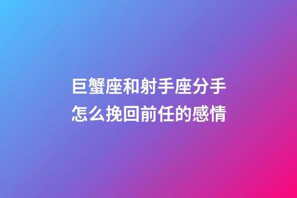 巨蟹座和射手座分手怎么挽回前任的感情-第1张-星座运势-玄机派