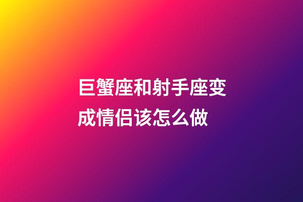 巨蟹座和射手座变成情侣该怎么做-第1张-星座运势-玄机派