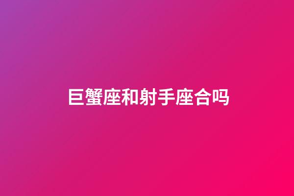 巨蟹座和射手座合吗-第1张-星座运势-玄机派