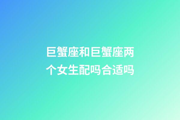 巨蟹座和巨蟹座两个女生配吗合适吗-第1张-星座运势-玄机派