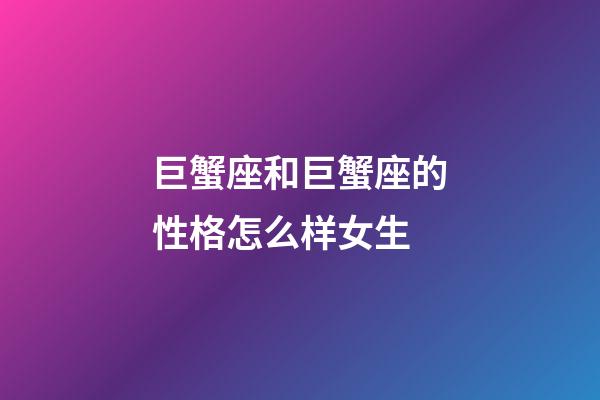 巨蟹座和巨蟹座的性格怎么样女生-第1张-星座运势-玄机派