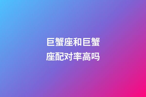 巨蟹座和巨蟹座配对率高吗-第1张-星座运势-玄机派