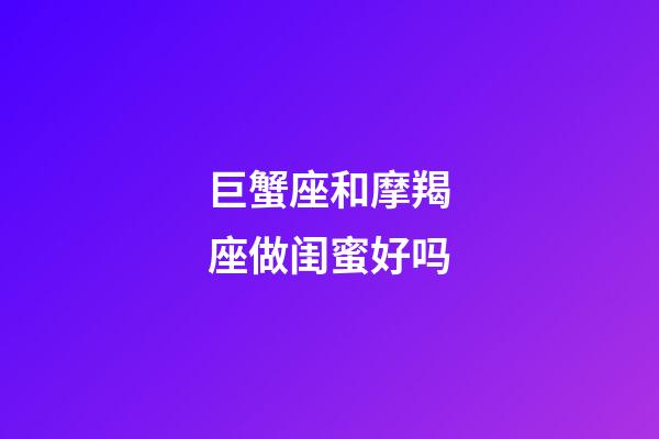 巨蟹座和摩羯座做闺蜜好吗-第1张-星座运势-玄机派