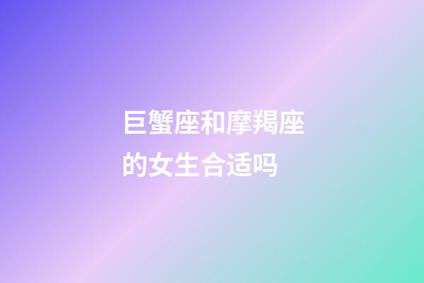 巨蟹座和摩羯座的女生合适吗-第1张-星座运势-玄机派