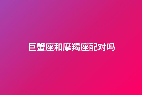 巨蟹座和摩羯座配对吗-第1张-星座运势-玄机派