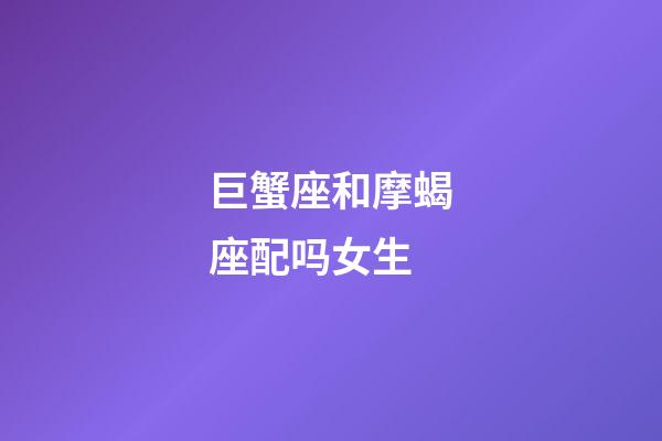 巨蟹座和摩蝎座配吗女生-第1张-星座运势-玄机派