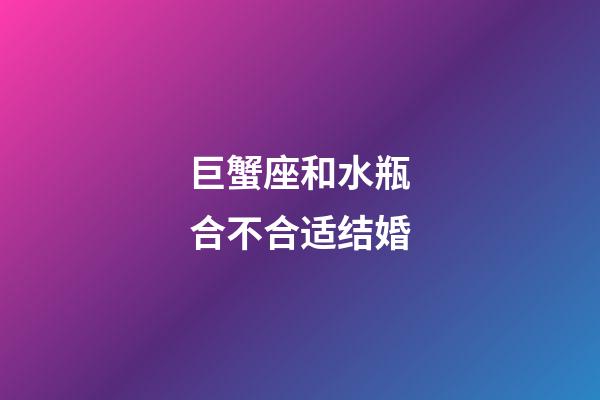 巨蟹座和水瓶合不合适结婚-第1张-星座运势-玄机派