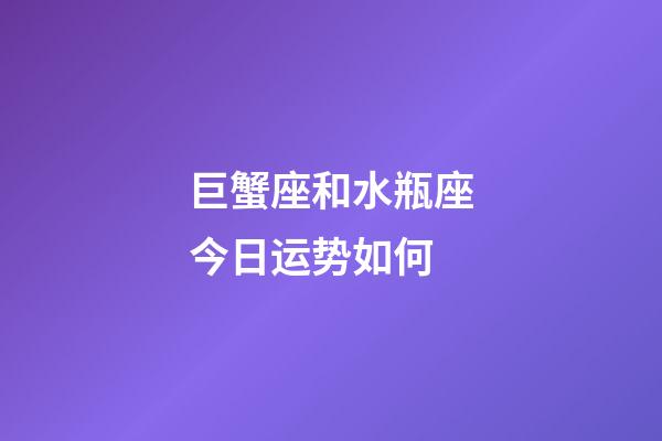 巨蟹座和水瓶座今日运势如何-第1张-星座运势-玄机派