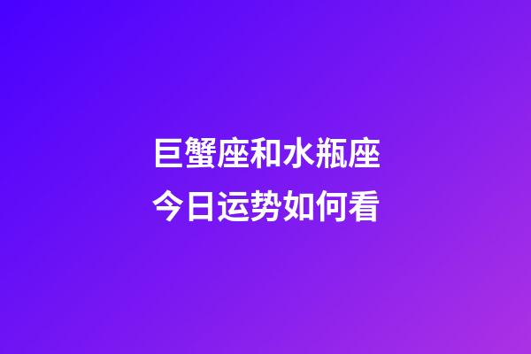 巨蟹座和水瓶座今日运势如何看-第1张-星座运势-玄机派