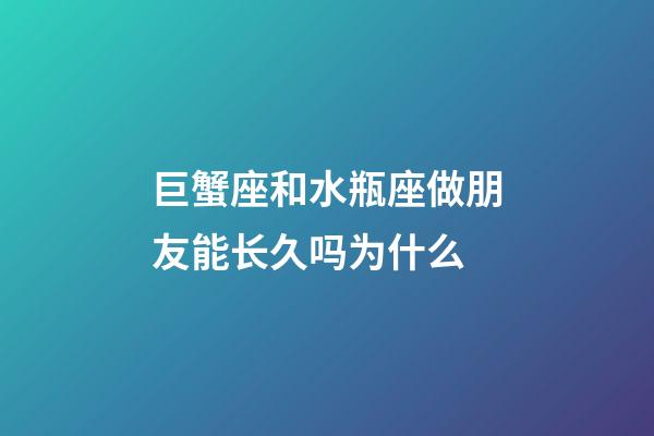 巨蟹座和水瓶座做朋友能长久吗为什么-第1张-星座运势-玄机派