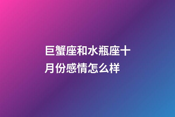 巨蟹座和水瓶座十月份感情怎么样-第1张-星座运势-玄机派