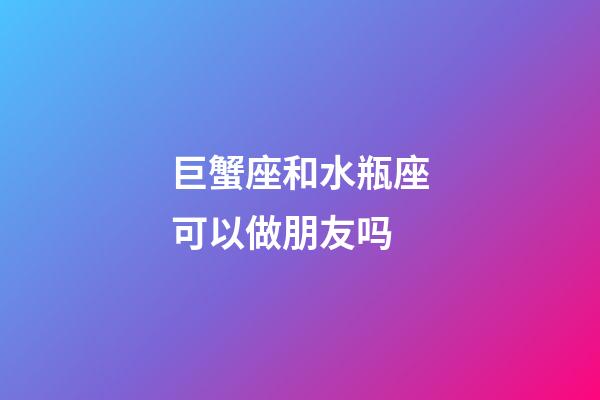 巨蟹座和水瓶座可以做朋友吗-第1张-星座运势-玄机派
