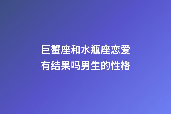 巨蟹座和水瓶座恋爱有结果吗男生的性格-第1张-星座运势-玄机派