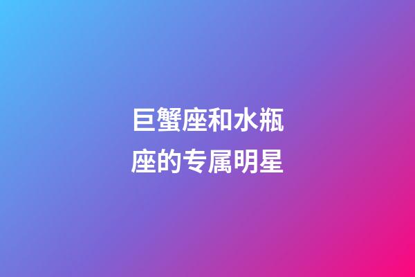 巨蟹座和水瓶座的专属明星-第1张-星座运势-玄机派