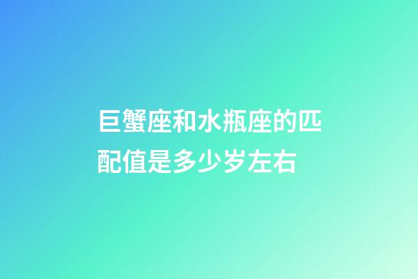 巨蟹座和水瓶座的匹配值是多少岁左右-第1张-星座运势-玄机派