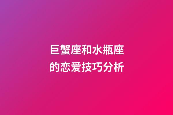 巨蟹座和水瓶座的恋爱技巧分析-第1张-星座运势-玄机派