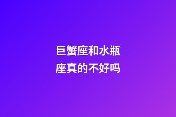 巨蟹座和水瓶座真的不好吗-第1张-星座运势-玄机派