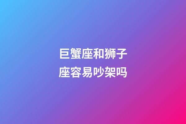 巨蟹座和狮子座容易吵架吗-第1张-星座运势-玄机派