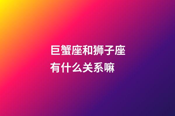 巨蟹座和狮子座有什么关系嘛-第1张-星座运势-玄机派