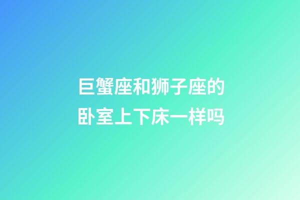 巨蟹座和狮子座的卧室上下床一样吗-第1张-星座运势-玄机派