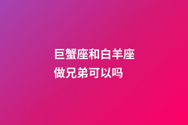 巨蟹座和白羊座做兄弟可以吗-第1张-星座运势-玄机派