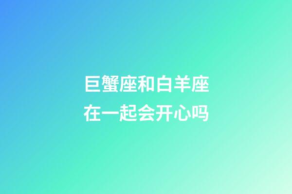 巨蟹座和白羊座在一起会开心吗-第1张-星座运势-玄机派