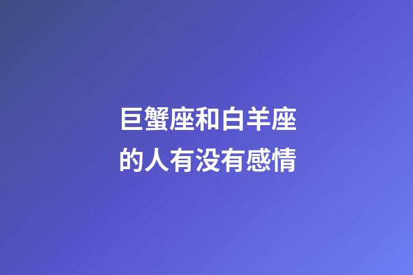 巨蟹座和白羊座的人有没有感情-第1张-星座运势-玄机派