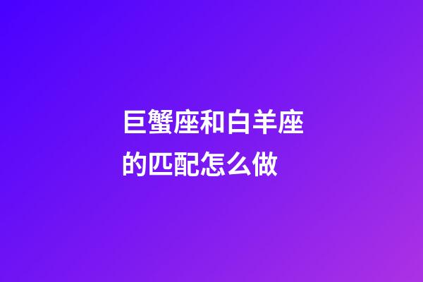 巨蟹座和白羊座的匹配怎么做-第1张-星座运势-玄机派