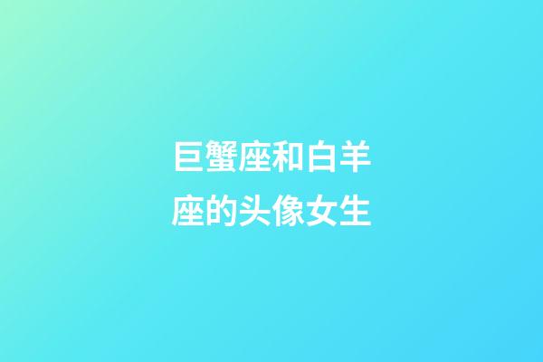 巨蟹座和白羊座的头像女生-第1张-星座运势-玄机派