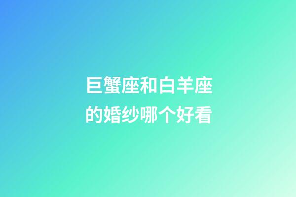 巨蟹座和白羊座的婚纱哪个好看-第1张-星座运势-玄机派