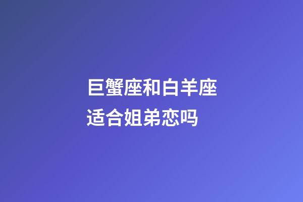 巨蟹座和白羊座适合姐弟恋吗