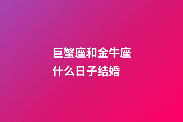 巨蟹座和金牛座什么日子结婚-第1张-星座运势-玄机派