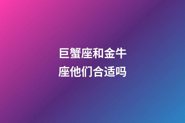巨蟹座和金牛座他们合适吗-第1张-星座运势-玄机派