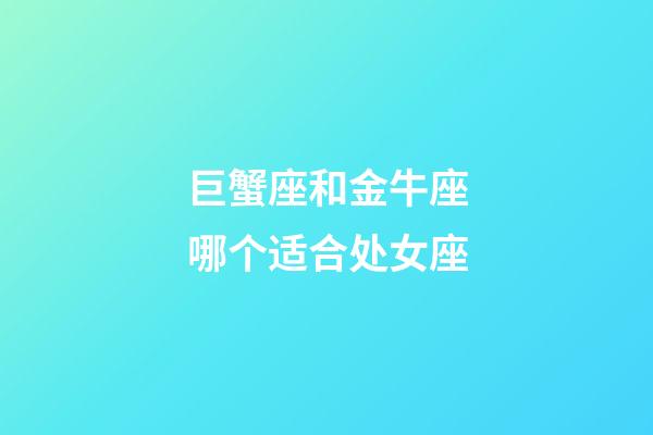 巨蟹座和金牛座哪个适合处女座-第1张-星座运势-玄机派