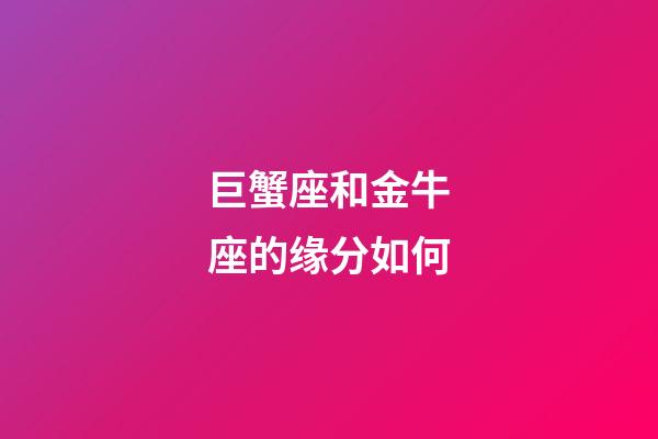 巨蟹座和金牛座的缘分如何-第1张-星座运势-玄机派