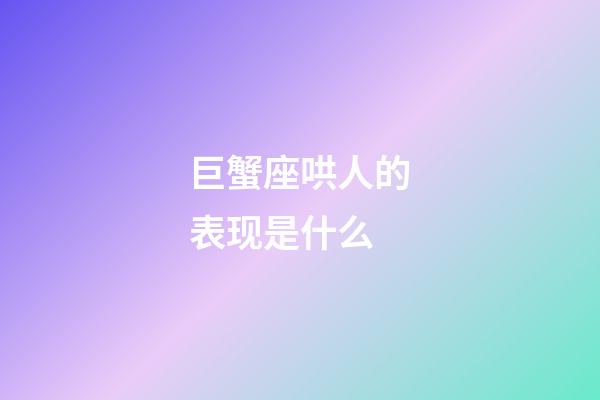 巨蟹座哄人的表现是什么-第1张-星座运势-玄机派