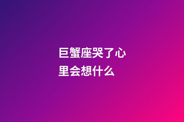 巨蟹座哭了心里会想什么-第1张-星座运势-玄机派