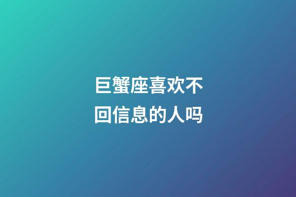 巨蟹座喜欢不回信息的人吗-第1张-星座运势-玄机派