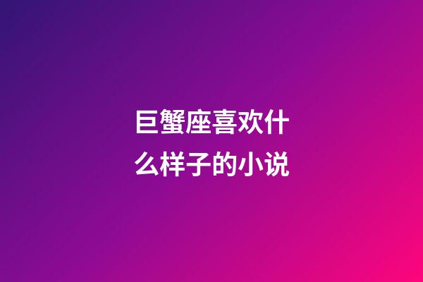 巨蟹座喜欢什么样子的小说