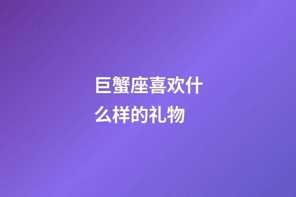 巨蟹座喜欢什么样的礼物-第1张-星座运势-玄机派