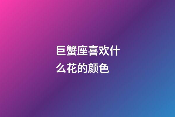 巨蟹座喜欢什么花的颜色