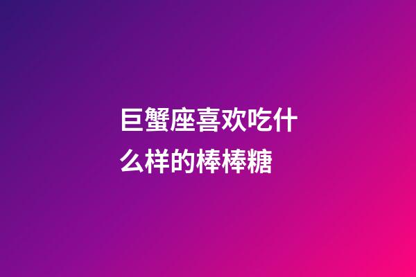 巨蟹座喜欢吃什么样的棒棒糖