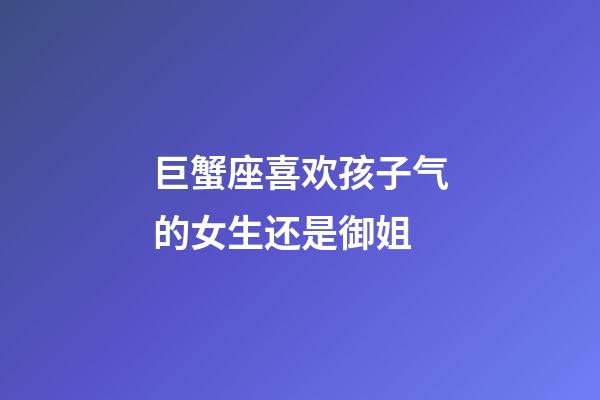 巨蟹座喜欢孩子气的女生还是御姐-第1张-星座运势-玄机派