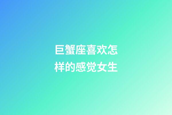 巨蟹座喜欢怎样的感觉女生-第1张-星座运势-玄机派