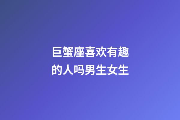 巨蟹座喜欢有趣的人吗男生女生-第1张-星座运势-玄机派